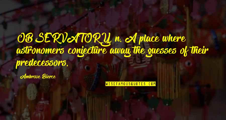 Yesid Mejia Quotes By Ambrose Bierce: OBSERVATORY, n. A place where astronomers conjecture away Yesid Mejia Quotes By Ambrose Bierce: OBSERVATORY, n. A place where astronomers conjecture away