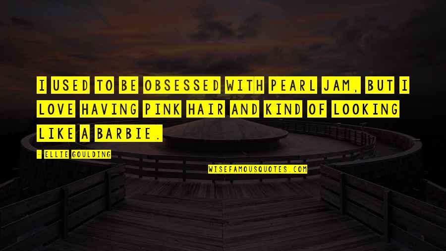 Yesiree Quotes By Ellie Goulding: I used to be obsessed with Pearl Jam, Yesiree Quotes By Ellie Goulding: I used to be obsessed with Pearl Jam,