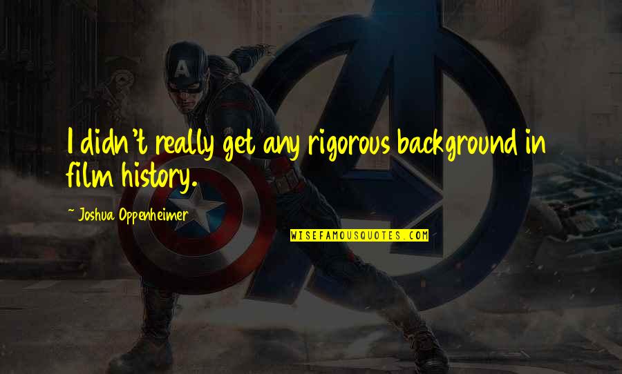 Yesmin Tours Quotes By Joshua Oppenheimer: I didn't really get any rigorous background in Yesmin Tours Quotes By Joshua Oppenheimer: I didn't really get any rigorous background in