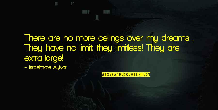 Yessenia Hernandez Quotes By Israelmore Ayivor: There are no more ceilings over my dreams Yessenia Hernandez Quotes By Israelmore Ayivor: There are no more ceilings over my dreams