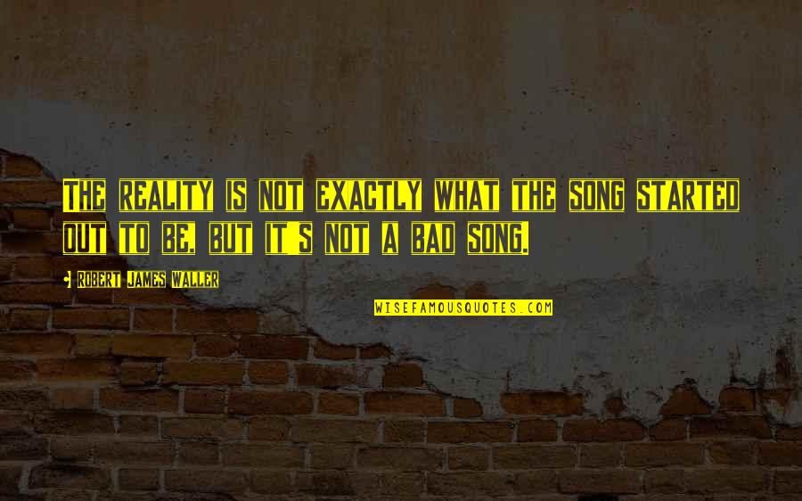 Yesser Hajnasser Quotes By Robert James Waller: The reality is not exactly what the song Yesser Hajnasser Quotes By Robert James Waller: The reality is not exactly what the song