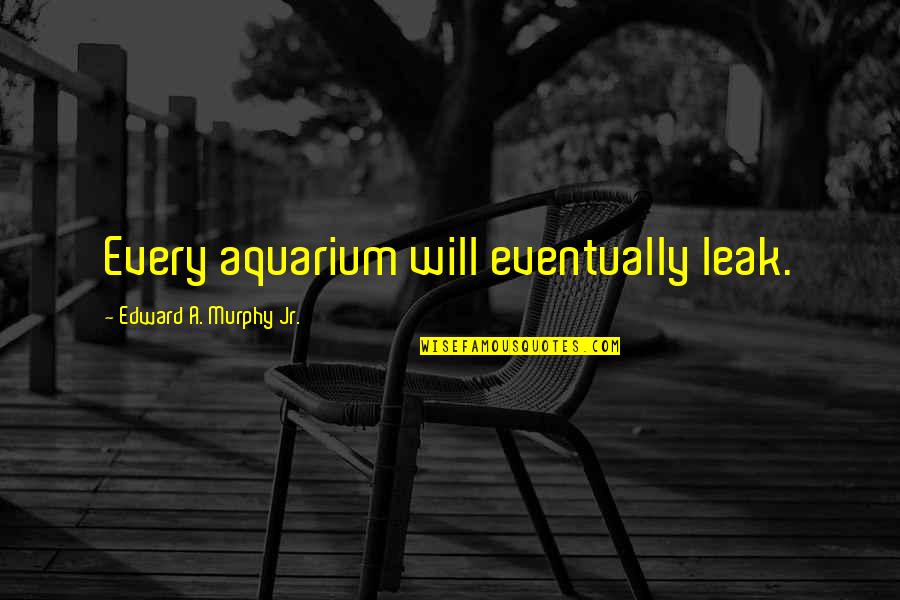 Yessie Sanchez Quotes By Edward A. Murphy Jr.: Every aquarium will eventually leak. Yessie Sanchez Quotes By Edward A. Murphy Jr.: Every aquarium will eventually leak.