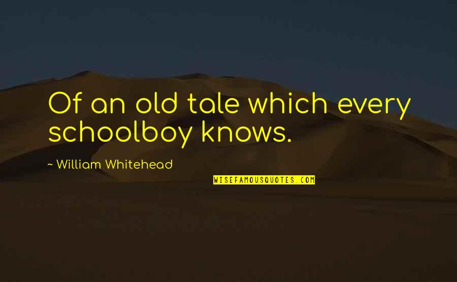 Yessiree Petunia Quotes By William Whitehead: Of an old tale which every schoolboy knows. Yessiree Petunia Quotes By William Whitehead: Of an old tale which every schoolboy knows.