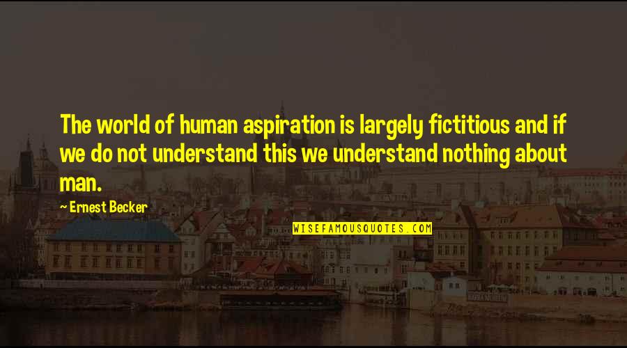 Yessuh Quotes By Ernest Becker: The world of human aspiration is largely fictitious Yessuh Quotes By Ernest Becker: The world of human aspiration is largely fictitious