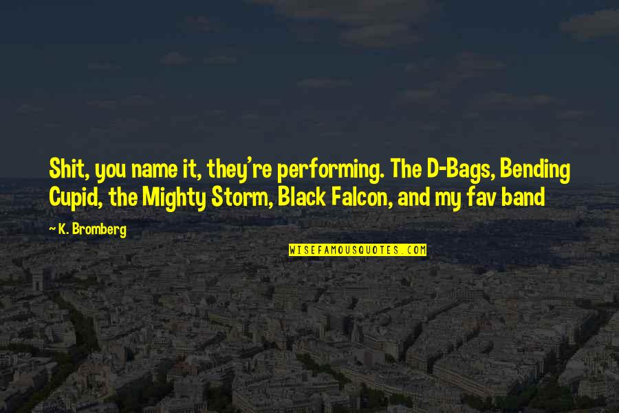 Yessuh Quotes By K. Bromberg: Shit, you name it, they're performing. The D-Bags, Yessuh Quotes By K. Bromberg: Shit, you name it, they're performing. The D-Bags,