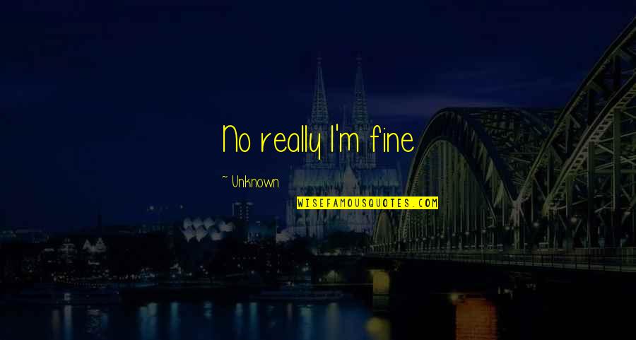 Yester Today Tomorrow Quotes By Unknown: No really I'm fine
