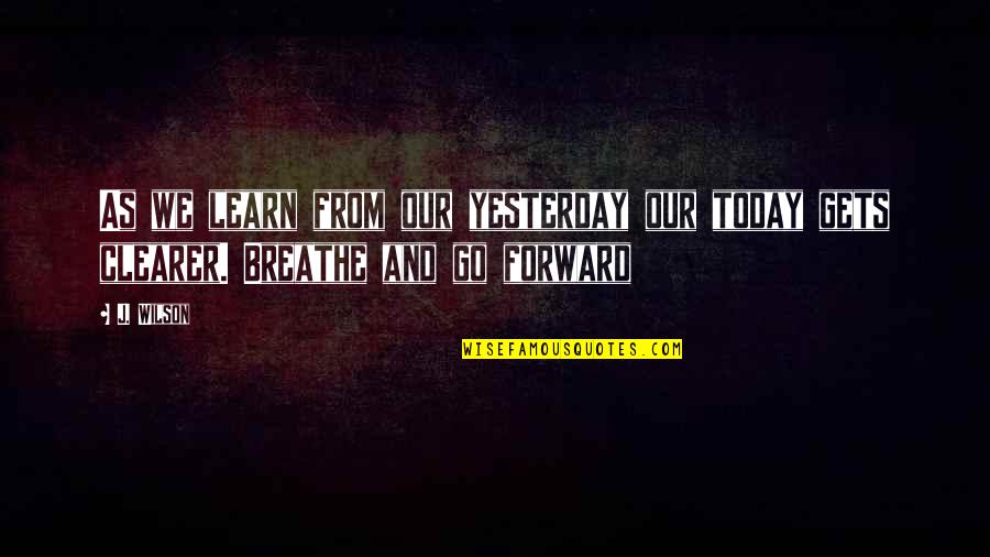 Yesterday And Today Quotes By J. Wilson: As we learn from our yesterday our today