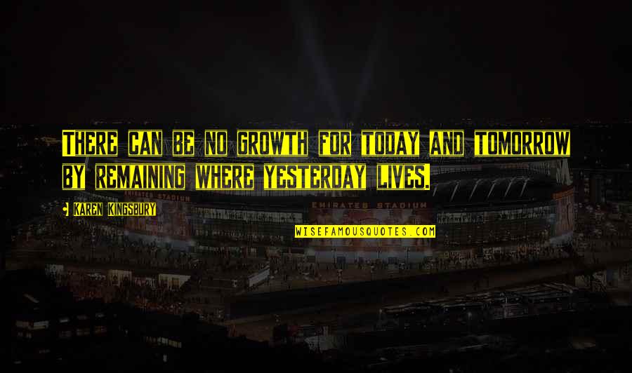 Yesterday And Today Quotes By Karen Kingsbury: There can be no growth for today and