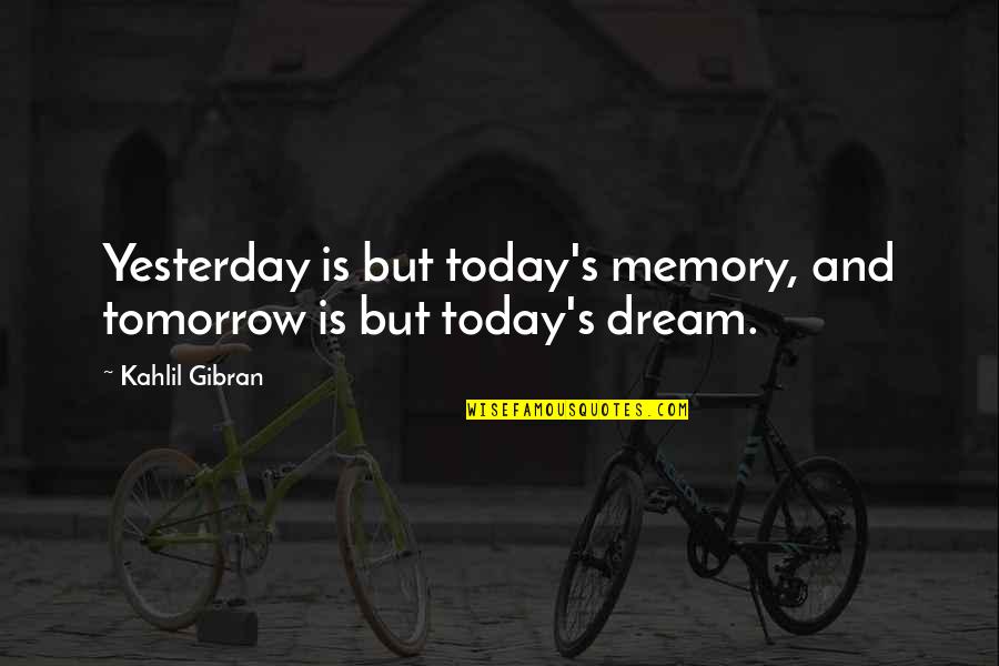 Yesterday And Tomorrow Quotes By Kahlil Gibran: Yesterday is but today's memory, and tomorrow is