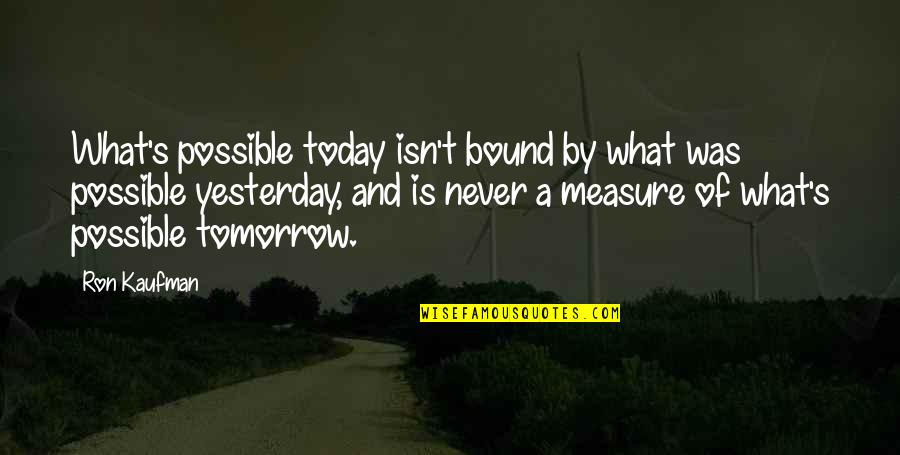 Yesterday And Tomorrow Quotes By Ron Kaufman: What's possible today isn't bound by what was