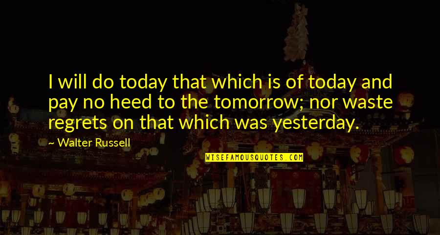 Yesterday And Tomorrow Quotes By Walter Russell: I will do today that which is of