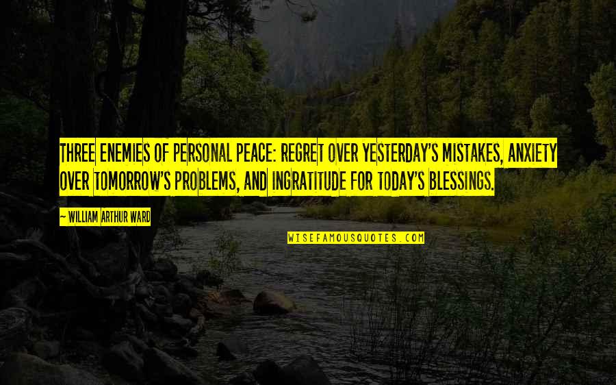 Yesterday And Tomorrow Quotes By William Arthur Ward: Three enemies of personal peace: regret over yesterday's