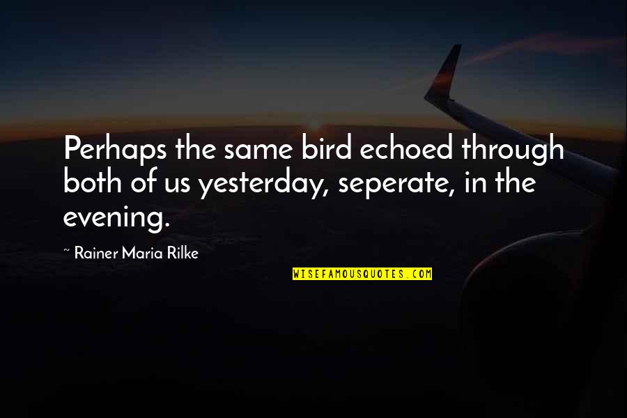 Yesterday Evening Quotes By Rainer Maria Rilke: Perhaps the same bird echoed through both of