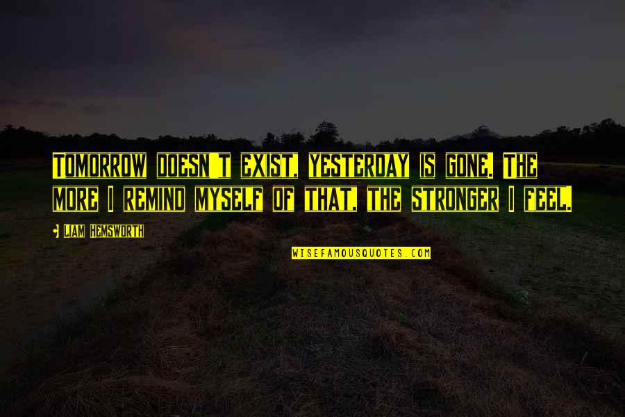 Yesterday Gone Quotes By Liam Hemsworth: Tomorrow doesn't exist, yesterday is gone. The more Yesterday Gone Quotes By Liam Hemsworth: Tomorrow doesn't exist, yesterday is gone. The more