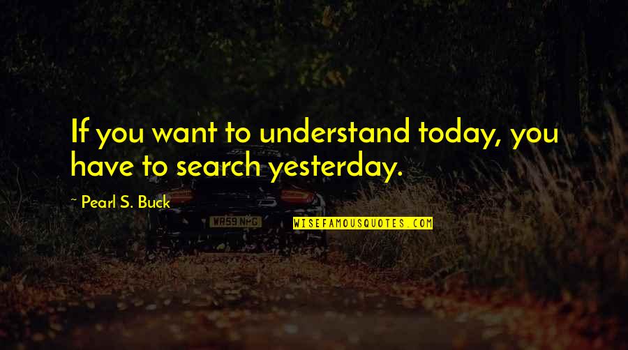 Yesterday Is History Quotes By Pearl S. Buck: If you want to understand today, you have