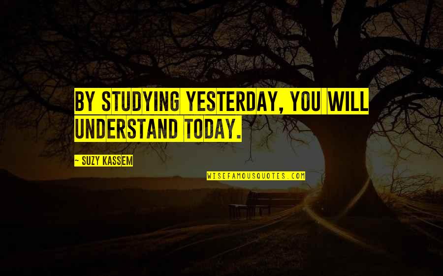 Yesterday Is History Quotes By Suzy Kassem: By studying yesterday, you will understand today.