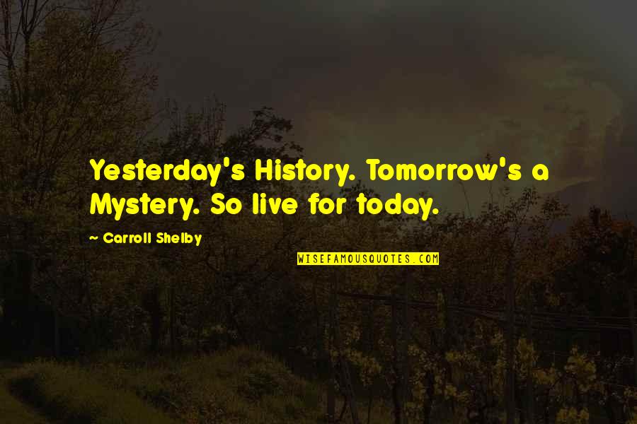 Yesterday Is History Today Is A Mystery Quotes By Carroll Shelby: Yesterday's History. Tomorrow's a Mystery. So live for