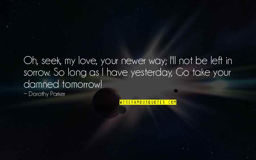 Yesterday Love Quotes By Dorothy Parker: Oh, seek, my love, your newer way; I'll