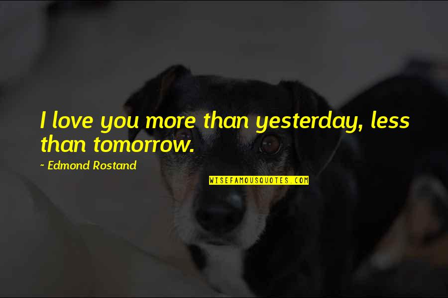 Yesterday Love Quotes By Edmond Rostand: I love you more than yesterday, less than