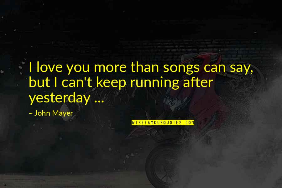 Yesterday Love Quotes By John Mayer: I love you more than songs can say,