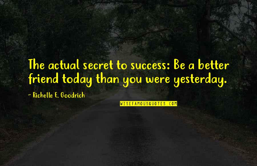 Yesterday Love Quotes By Richelle E. Goodrich: The actual secret to success: Be a better