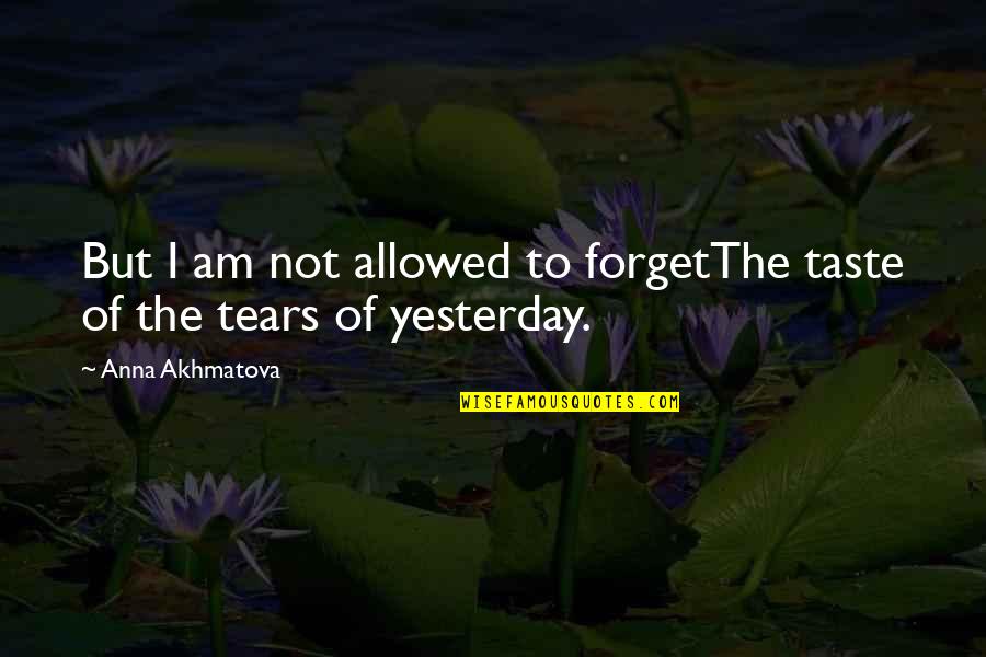 Yesterday Memories Quotes By Anna Akhmatova: But I am not allowed to forgetThe taste