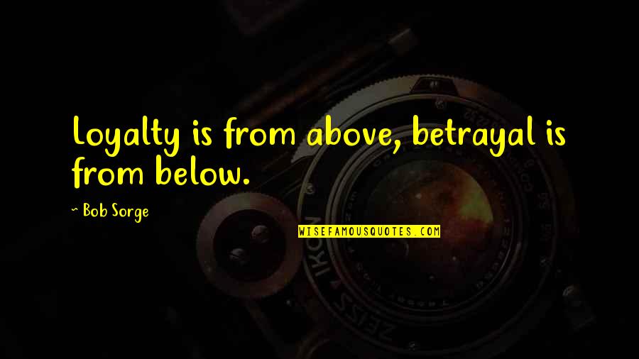 Yesterday News Quotes By Bob Sorge: Loyalty is from above, betrayal is from below.