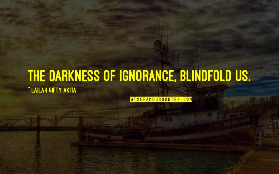 Yesterday News Quotes By Lailah Gifty Akita: The darkness of ignorance, blindfold us.