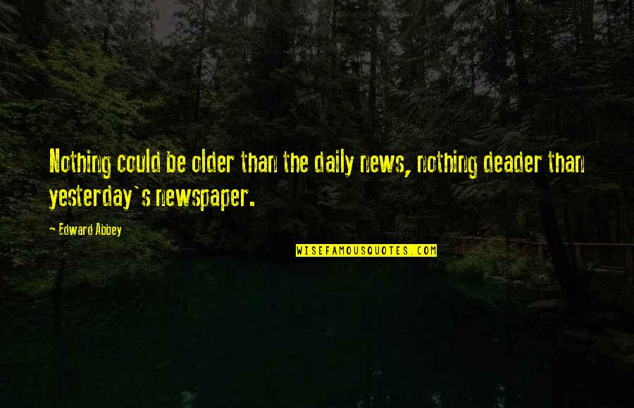 Yesterday Quotes By Edward Abbey: Nothing could be older than the daily news, Yesterday Quotes By Edward Abbey: Nothing could be older than the daily news,