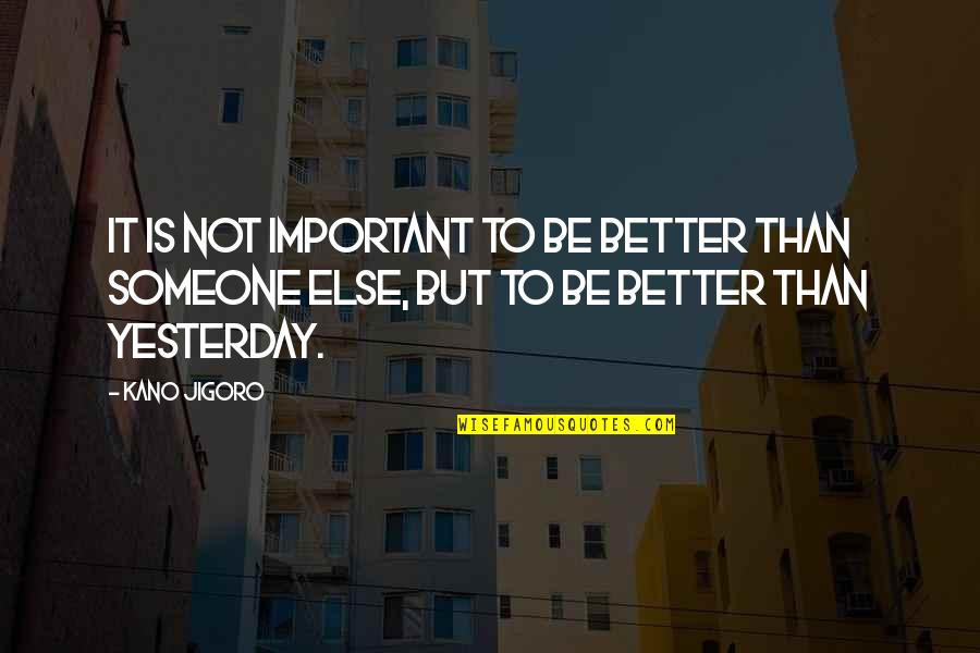Yesterday Quotes By Kano Jigoro: It is not important to be better than