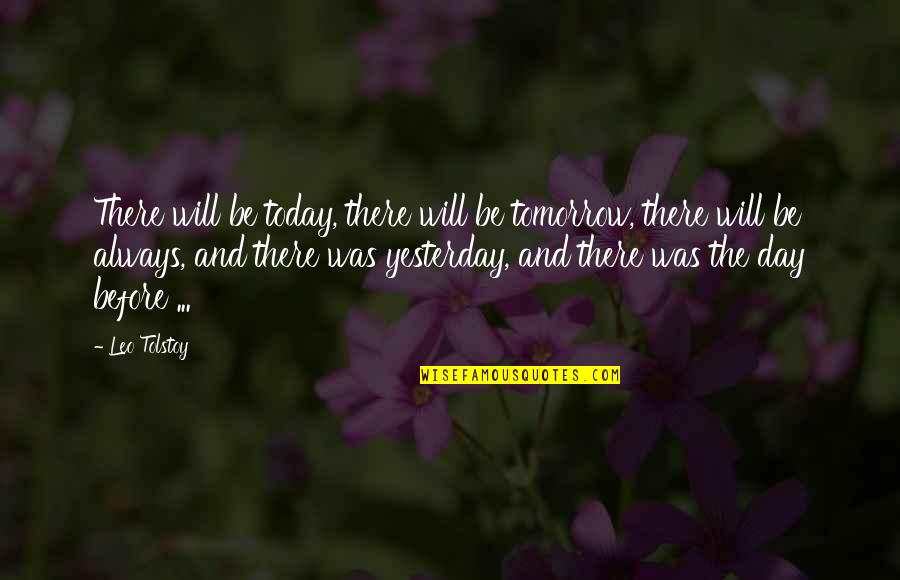 Yesterday Quotes By Leo Tolstoy: There will be today, there will be tomorrow,