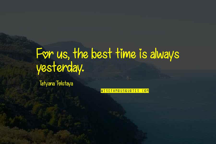 Yesterday Quotes By Tatyana Tolstaya: For us, the best time is always yesterday.