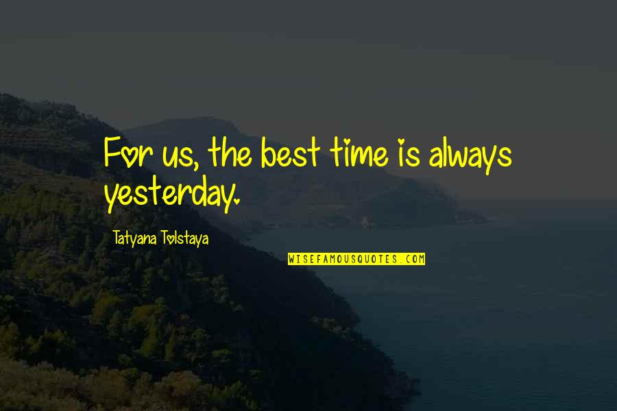 Yesterday Quotes By Tatyana Tolstaya: For us, the best time is always yesterday. Yesterday Quotes By Tatyana Tolstaya: For us, the best time is always yesterday.
