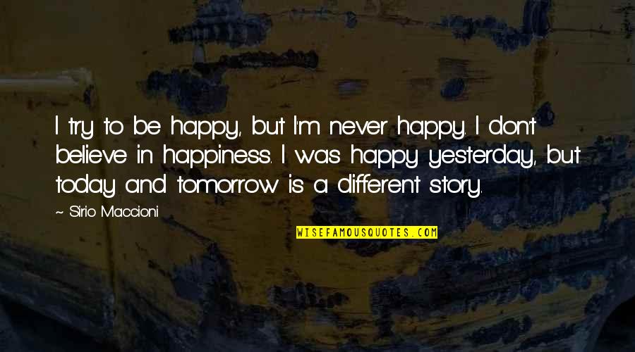 Yesterday Tomorrow And Today Quotes By Sirio Maccioni: I try to be happy, but I'm never Yesterday Tomorrow And Today Quotes By Sirio Maccioni: I try to be happy, but I'm never