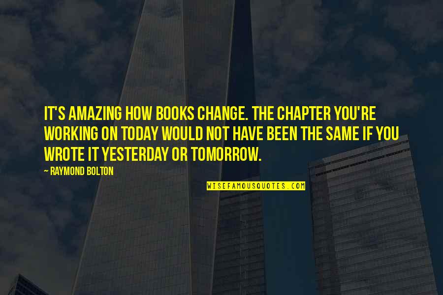 Yesterday Was Amazing Quotes By Raymond Bolton: It's amazing how books change. The chapter you're