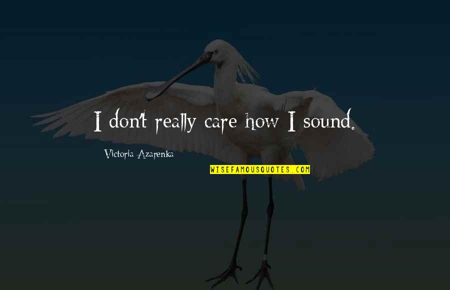 Yesterday Was Amazing Quotes By Victoria Azarenka: I don't really care how I sound.