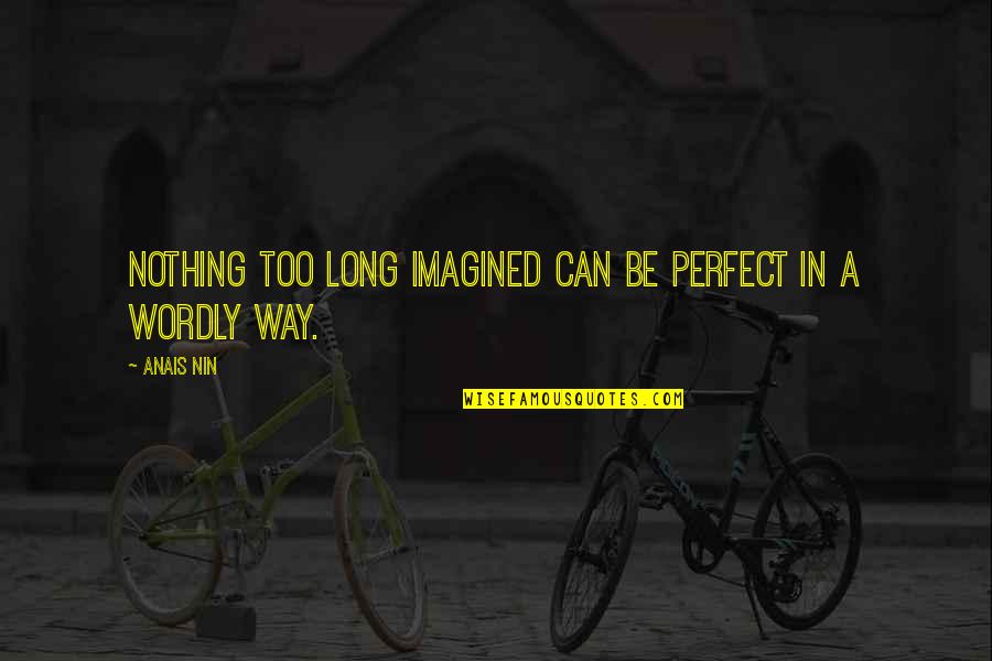 Yestertime Ladies Quotes By Anais Nin: Nothing too long imagined can be perfect in