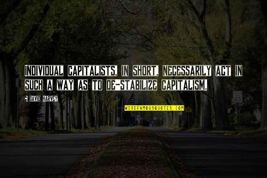 Yesteryears Tools Quotes By David Harvey: Individual capitalists, in short, necessarily act in such Yesteryears Tools Quotes By David Harvey: Individual capitalists, in short, necessarily act in such