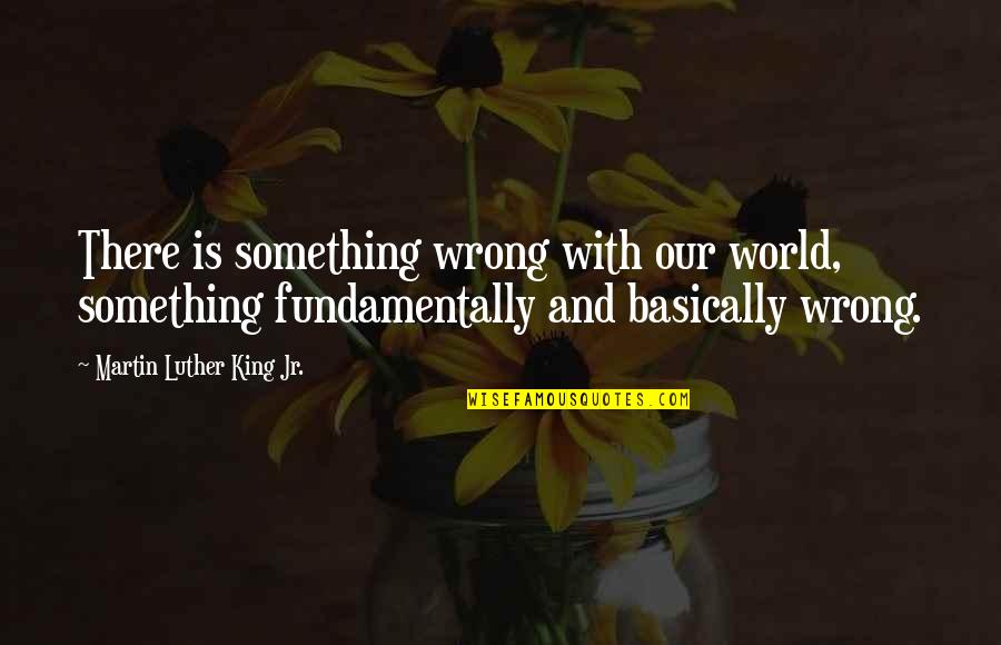 Yeston Quotes By Martin Luther King Jr.: There is something wrong with our world, something Yeston Quotes By Martin Luther King Jr.: There is something wrong with our world, something