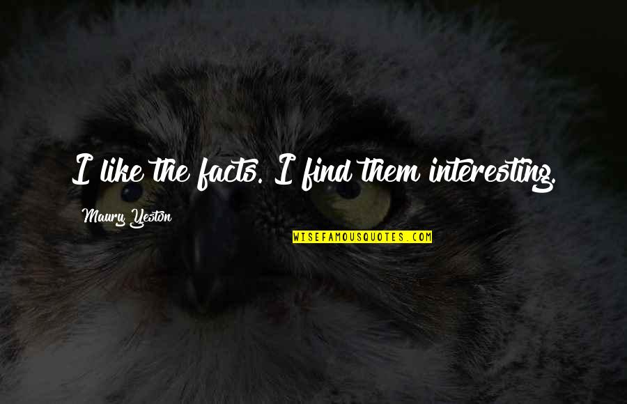 Yeston Quotes By Maury Yeston: I like the facts. I find them interesting. Yeston Quotes By Maury Yeston: I like the facts. I find them interesting.