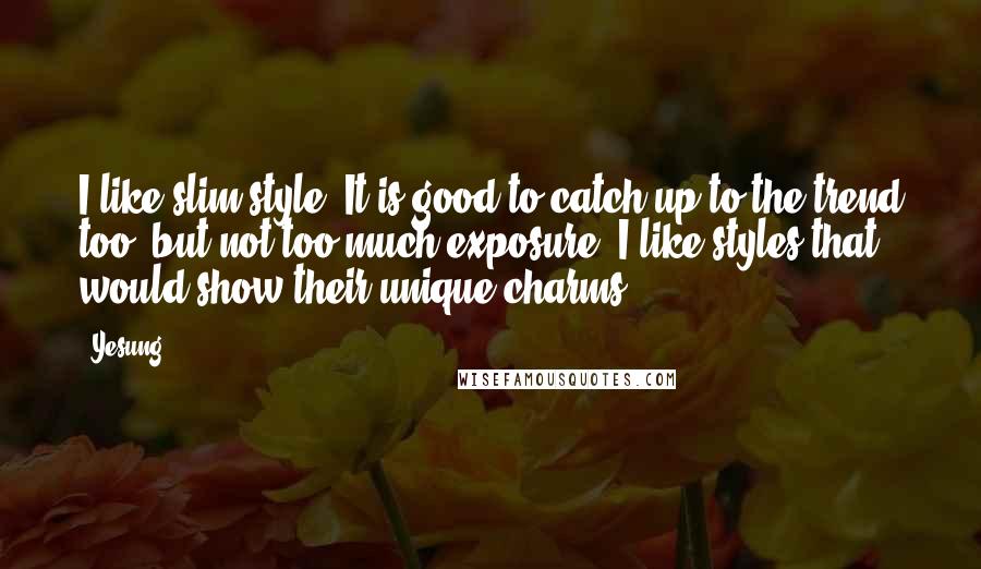 Yesung quotes: I like slim style. It is good to catch up to the trend too, but not too much exposure. I like styles that would show their unique charms. Yesung quotes: I like slim style. It is good to catch up to the trend too, but not too much exposure. I like styles that would show their unique charms.