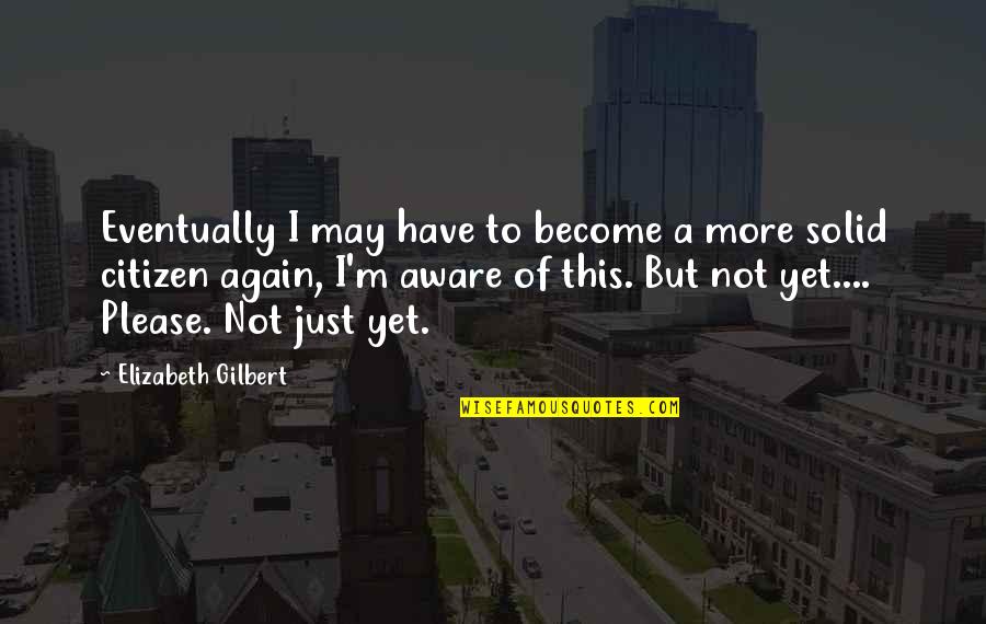 Yet Again Quotes By Elizabeth Gilbert: Eventually I may have to become a more