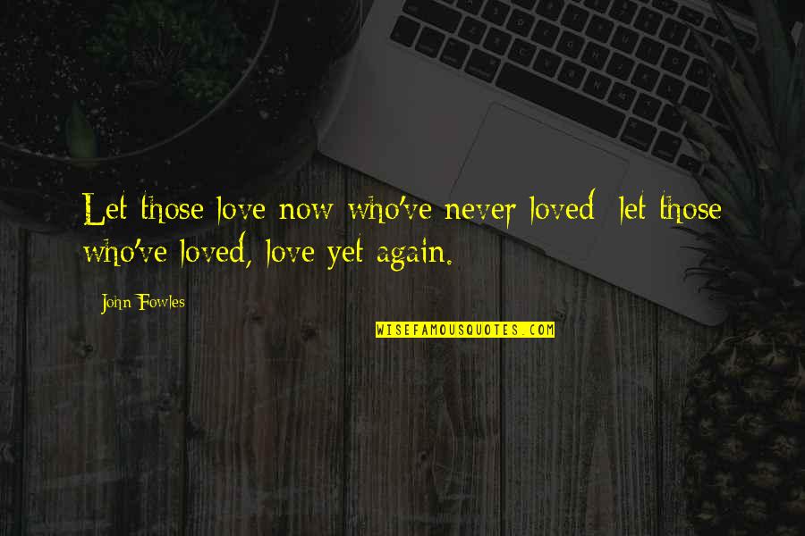 Yet Again Quotes By John Fowles: Let those love now who've never loved; let