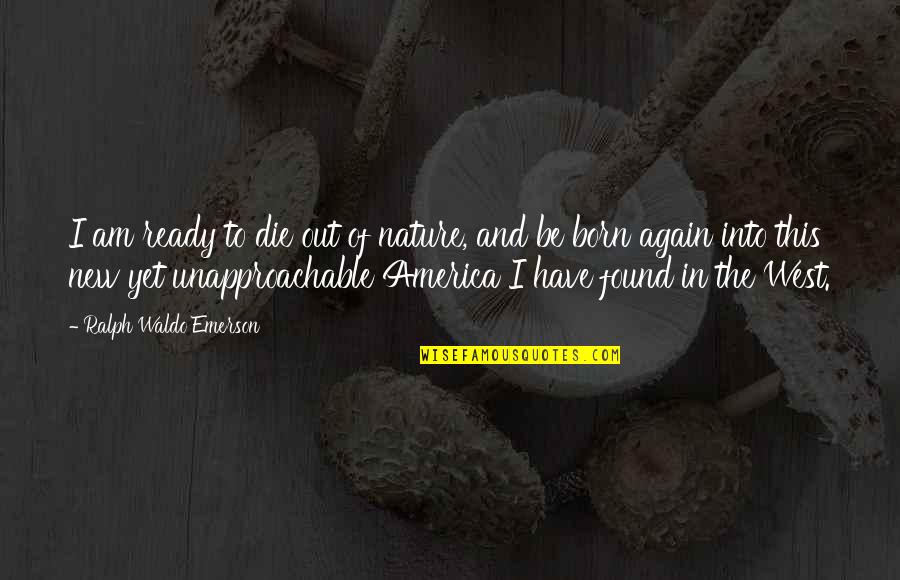 Yet Again Quotes By Ralph Waldo Emerson: I am ready to die out of nature,