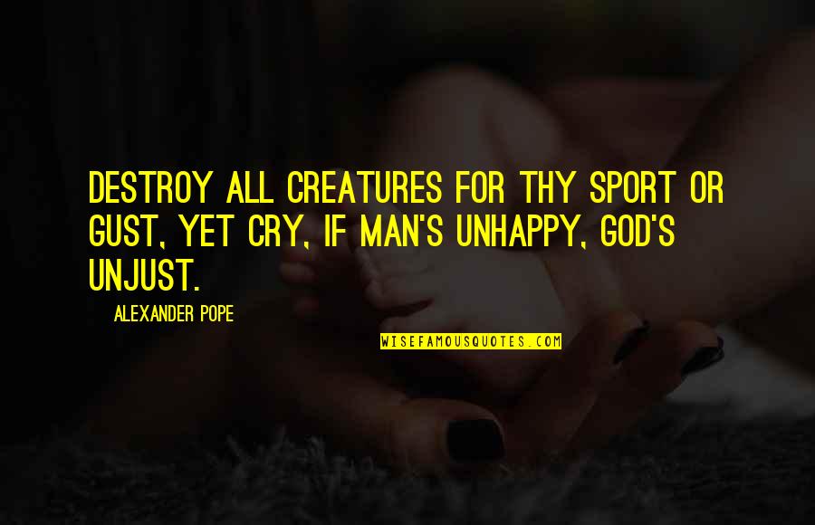 Yet Quotes By Alexander Pope: Destroy all creatures for thy sport or gust,
