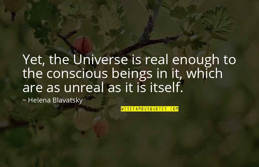 Yet Quotes By Helena Blavatsky: Yet, the Universe is real enough to the Yet Quotes By Helena Blavatsky: Yet, the Universe is real enough to the