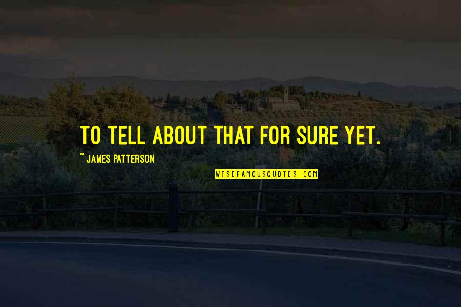 Yet Quotes By James Patterson: to tell about that for sure yet. Yet Quotes By James Patterson: to tell about that for sure yet.