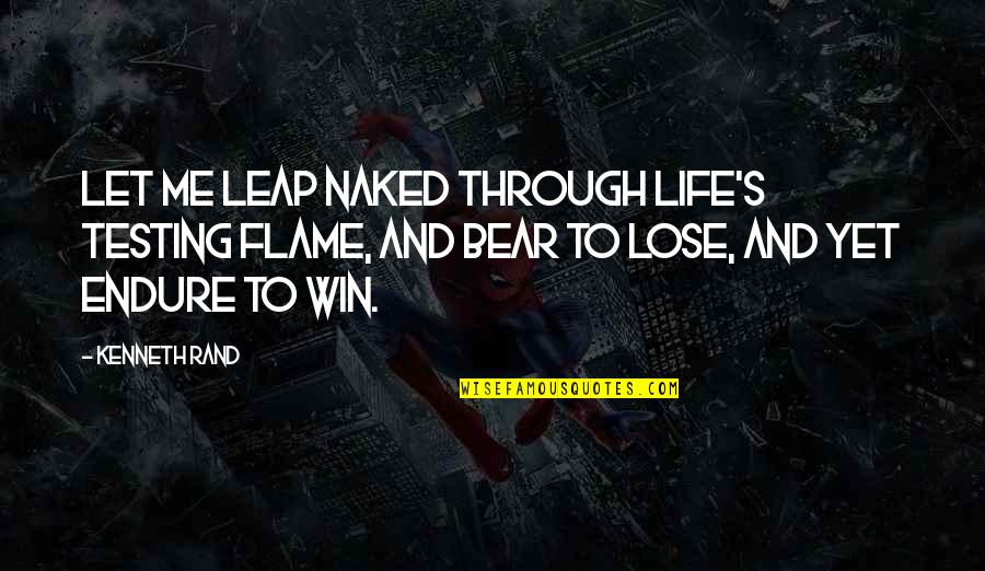 Yet Quotes By Kenneth Rand: Let me leap naked through life's testing flame, Yet Quotes By Kenneth Rand: Let me leap naked through life's testing flame,