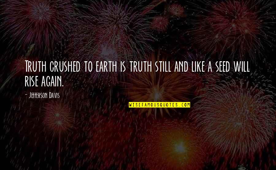 Yet Still I Rise Quotes By Jefferson Davis: Truth crushed to earth is truth still and