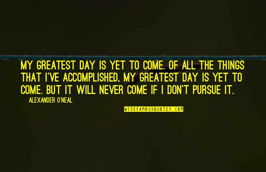 Yet To Come Quotes By Alexander O'Neal: My greatest day is yet to come. Of